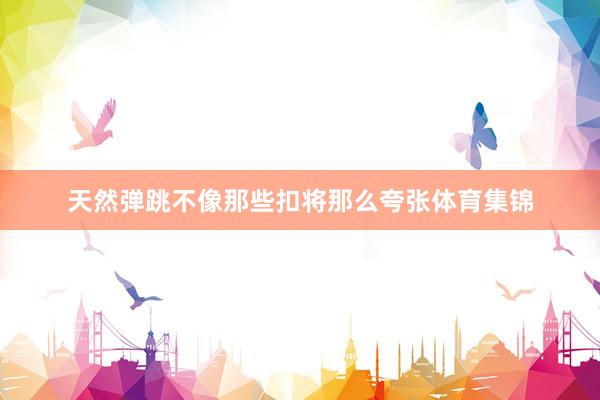天然弹跳不像那些扣将那么夸张体育集锦
