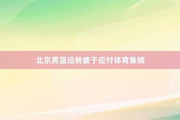 北京男篮运转疲于应付体育集锦