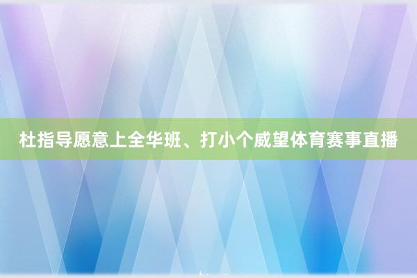 杜指导愿意上全华班、打小个威望体育赛事直播