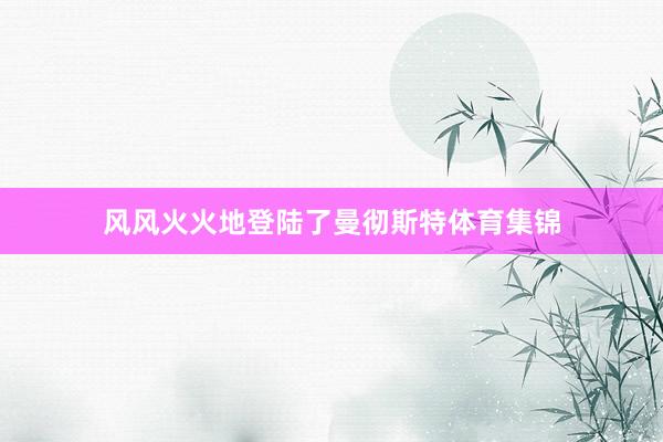 风风火火地登陆了曼彻斯特体育集锦