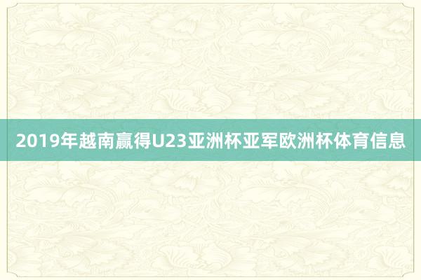 2019年越南赢得U23亚洲杯亚军欧洲杯体育信息