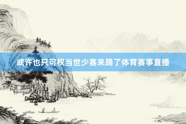 或许也只可权当世少赛来踢了体育赛事直播