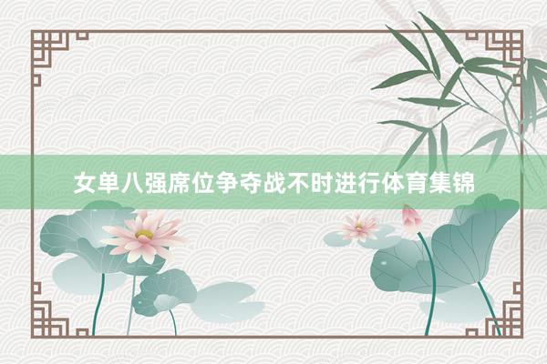 女单八强席位争夺战不时进行体育集锦