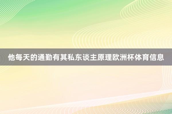 他每天的通勤有其私东谈主原理欧洲杯体育信息