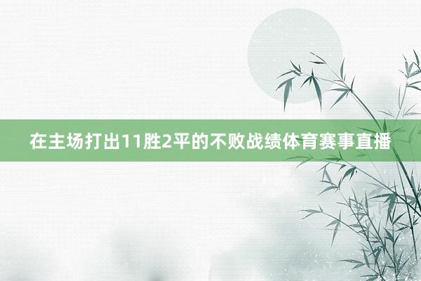 在主场打出11胜2平的不败战绩体育赛事直播