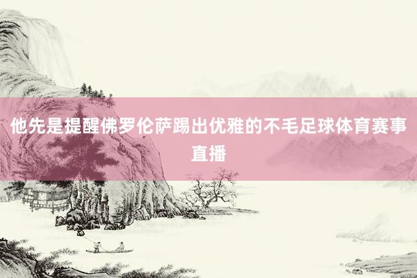 他先是提醒佛罗伦萨踢出优雅的不毛足球体育赛事直播