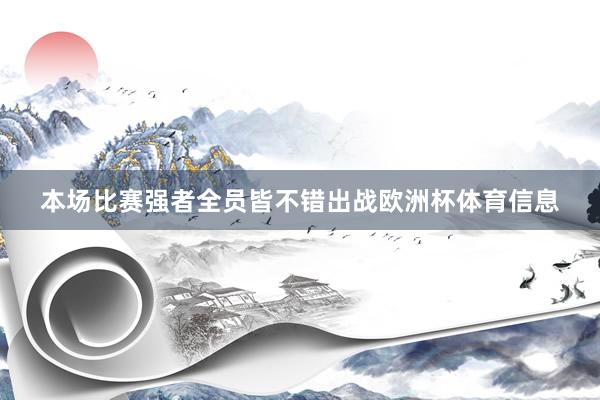本场比赛强者全员皆不错出战欧洲杯体育信息