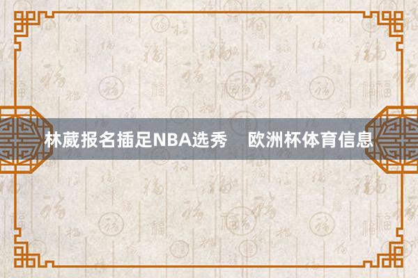 林葳报名插足NBA选秀    欧洲杯体育信息