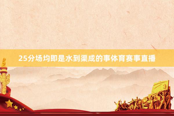 25分场均即是水到渠成的事体育赛事直播