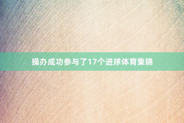 操办成功参与了17个进球体育集锦