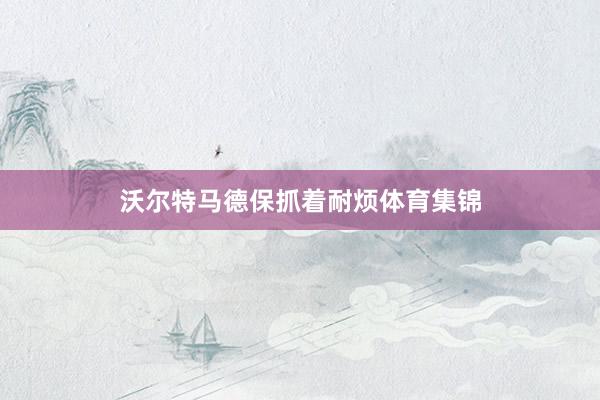 沃尔特马德保抓着耐烦体育集锦