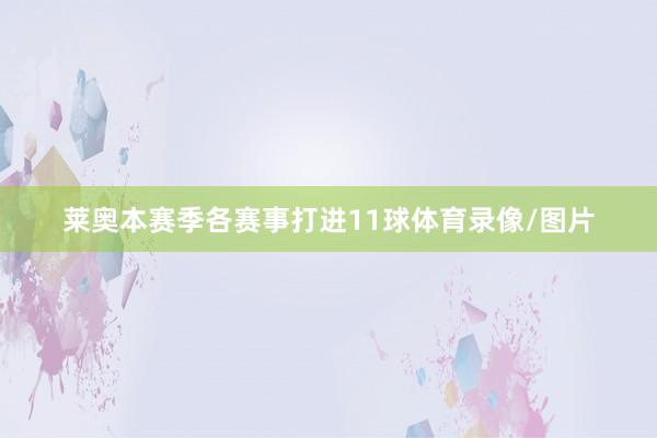 莱奥本赛季各赛事打进11球体育录像/图片