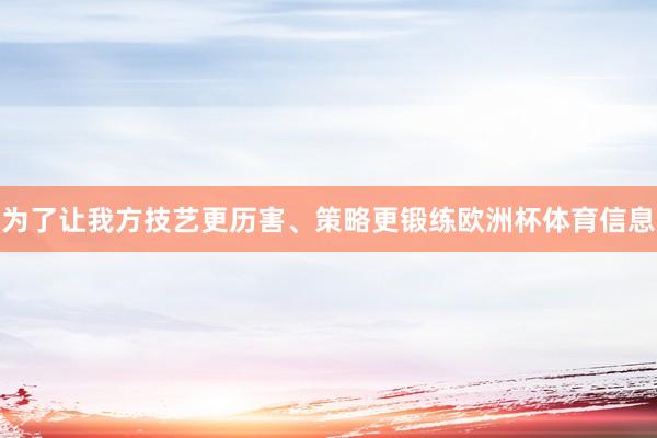 为了让我方技艺更历害、策略更锻练欧洲杯体育信息