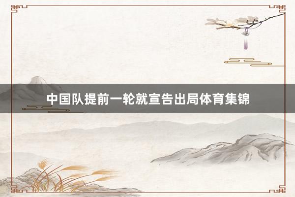 中国队提前一轮就宣告出局体育集锦