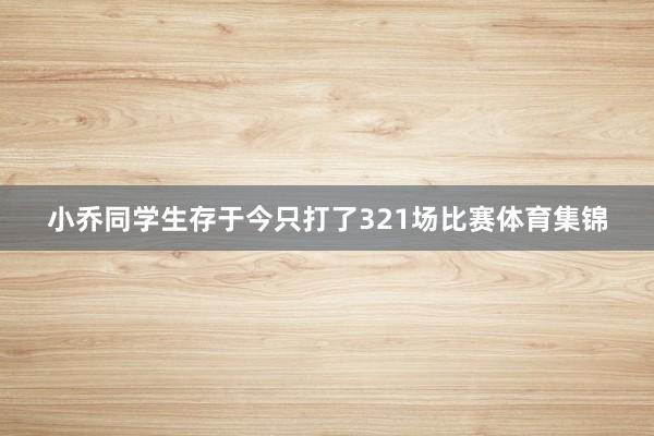 小乔同学生存于今只打了321场比赛体育集锦