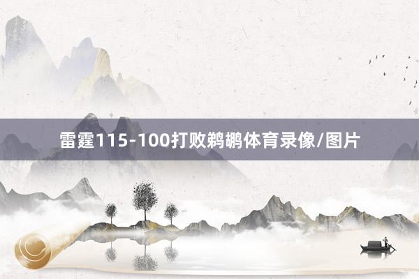 雷霆115-100打败鹈鹕体育录像/图片