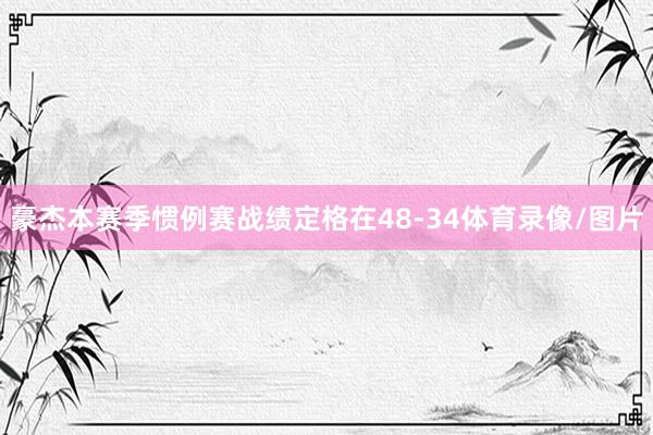 豪杰本赛季惯例赛战绩定格在48-34体育录像/图片