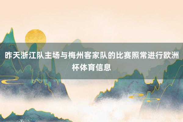 昨天浙江队主场与梅州客家队的比赛照常进行欧洲杯体育信息
