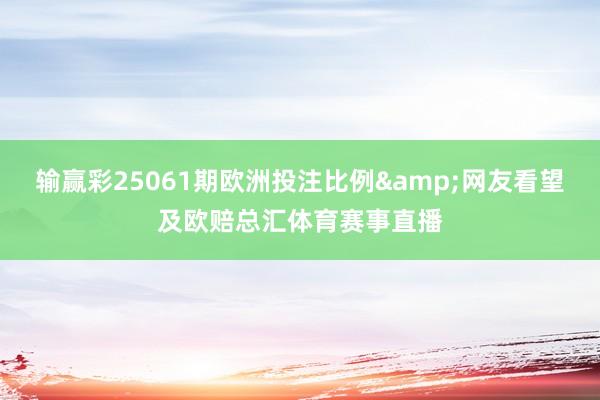 输赢彩25061期欧洲投注比例&网友看望及欧赔总汇体育赛事直播