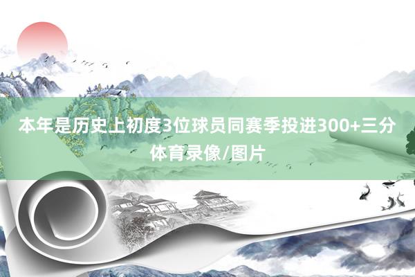 本年是历史上初度3位球员同赛季投进300+三分体育录像/图片
