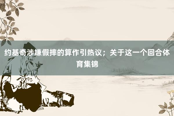 约基奇涉嫌假摔的算作引热议；关于这一个回合体育集锦