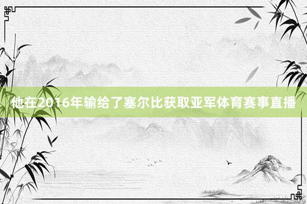 他在2016年输给了塞尔比获取亚军体育赛事直播