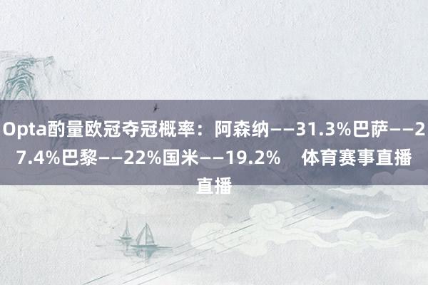 Opta酌量欧冠夺冠概率：阿森纳——31.3%巴萨——27.4%巴黎——22%国米——19.2%    体育赛事直播