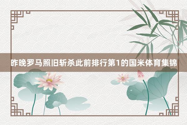 昨晚罗马照旧斩杀此前排行第1的国米体育集锦