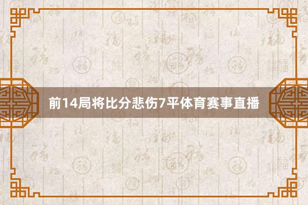 前14局将比分悲伤7平体育赛事直播