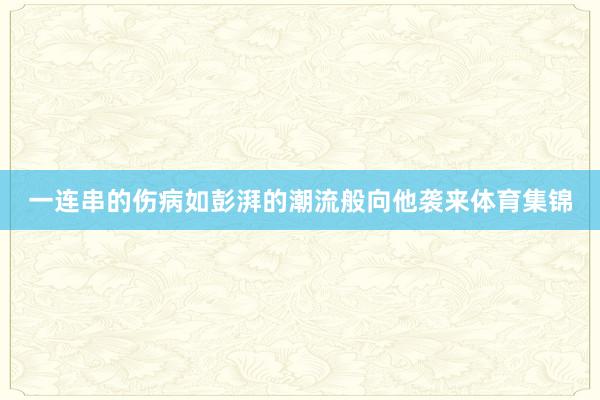 一连串的伤病如彭湃的潮流般向他袭来体育集锦