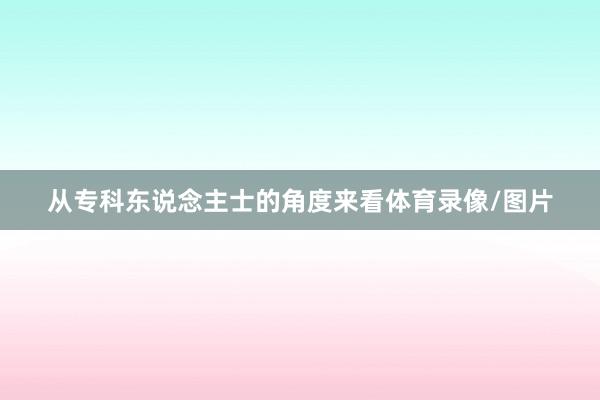 从专科东说念主士的角度来看体育录像/图片