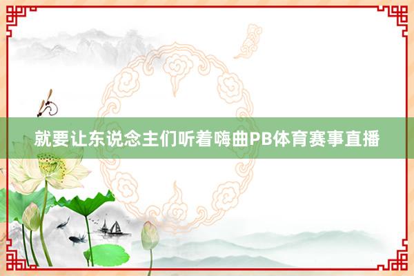 就要让东说念主们听着嗨曲PB体育赛事直播