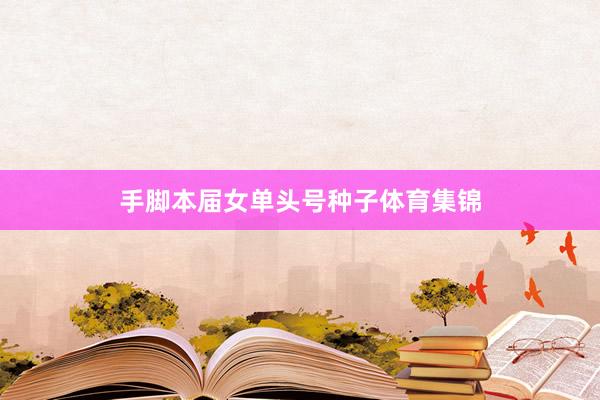 手脚本届女单头号种子体育集锦