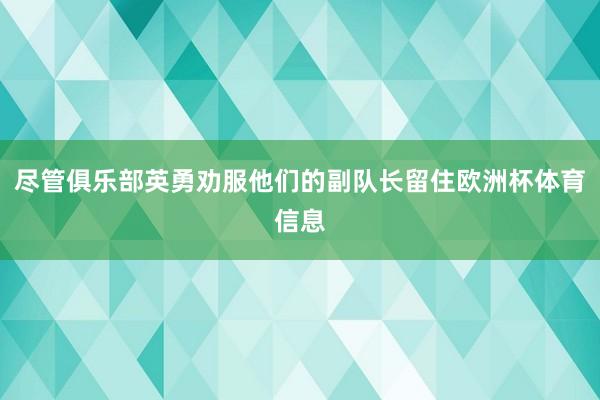 尽管俱乐部英勇劝服他们的副队长留住欧洲杯体育信息