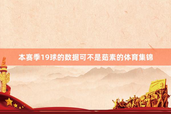 本赛季19球的数据可不是茹素的体育集锦