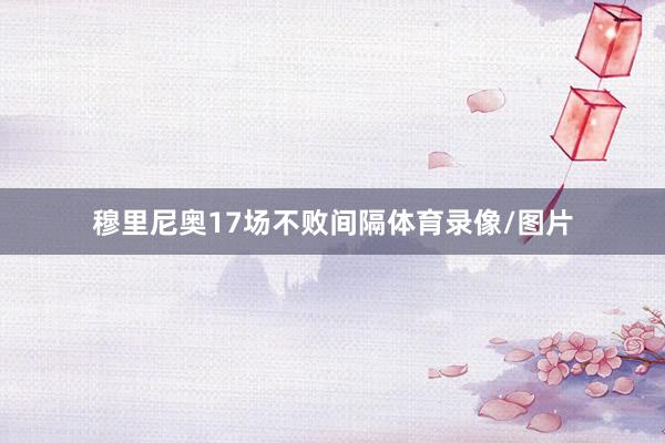 穆里尼奥17场不败间隔体育录像/图片