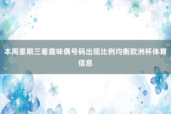 本周星期三看趣味偶号码出现比例均衡欧洲杯体育信息