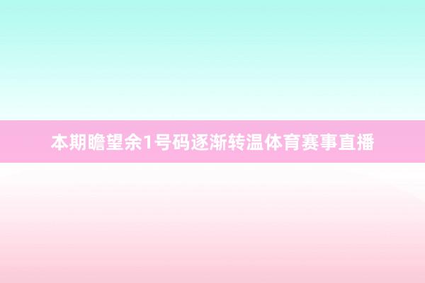 本期瞻望余1号码逐渐转温体育赛事直播