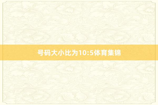 号码大小比为10:5体育集锦