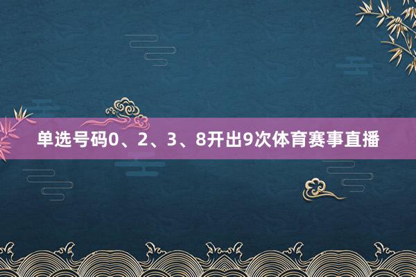 单选号码0、2、3、8开出9次体育赛事直播