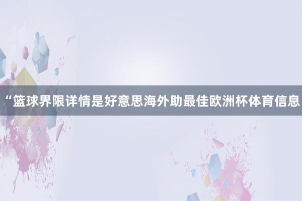 “篮球界限详情是好意思海外助最佳欧洲杯体育信息