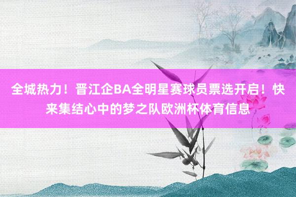 全城热力！晋江企BA全明星赛球员票选开启！快来集结心中的梦之队欧洲杯体育信息