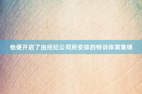 他便开启了由经纪公司所安排的特训体育集锦