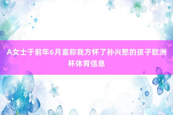 A女士于前年6月宣称我方怀了孙兴慜的孩子欧洲杯体育信息