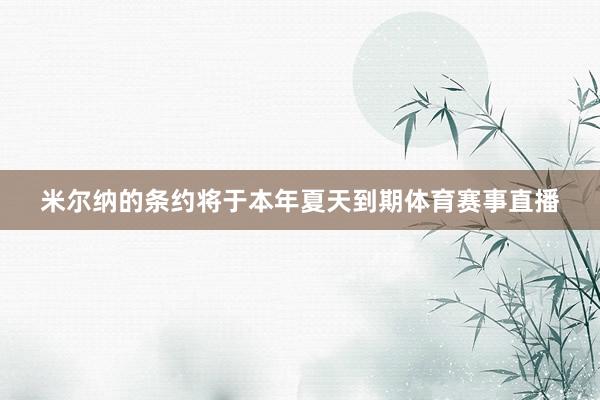 米尔纳的条约将于本年夏天到期体育赛事直播