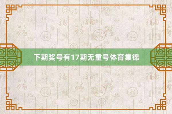 下期奖号有17期无重号体育集锦