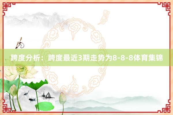 跨度分析：跨度最近3期走势为8-8-8体育集锦