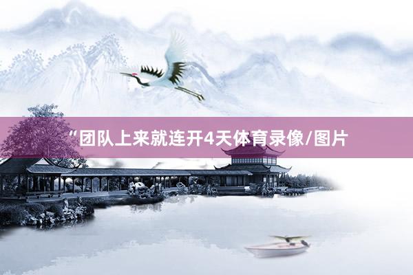 “团队上来就连开4天体育录像/图片