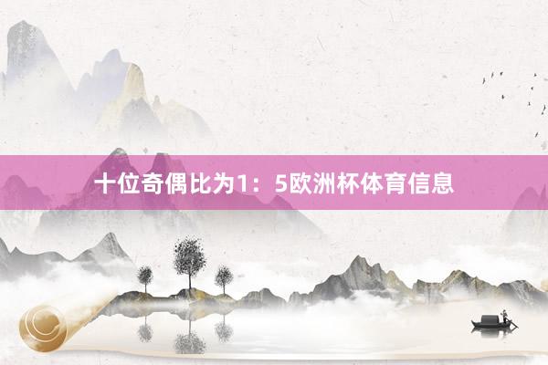 十位奇偶比为1：5欧洲杯体育信息