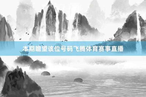 本期瞻望该位号码飞腾体育赛事直播